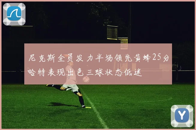 尼克斯全员发力半场领先黄蜂25分哈特表现出色三球状态低迷