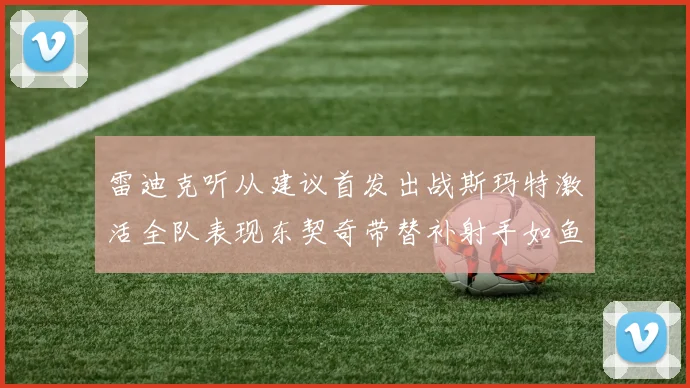 雷迪克听从建议首发出战斯玛特激活全队表现东契奇带替补射手如鱼得水