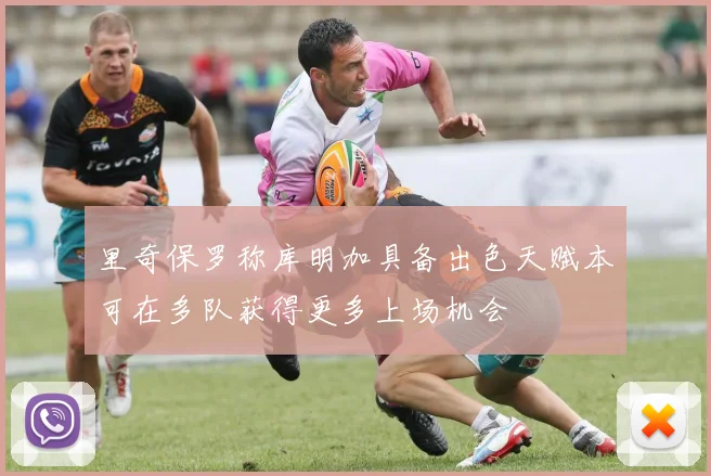 里奇保罗称库明加具备出色天赋本可在多队获得更多上场机会