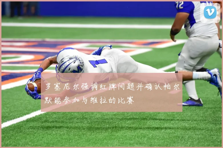 罗塞尼尔强调红牌问题并确认帕尔默能参加与维拉的比赛