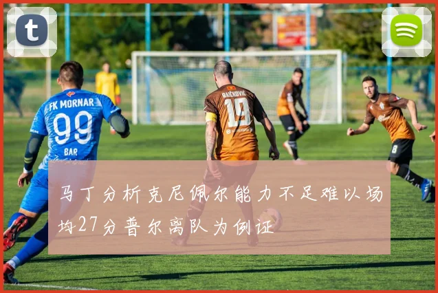 马丁分析克尼佩尔能力不足难以场均27分普尔离队为例证