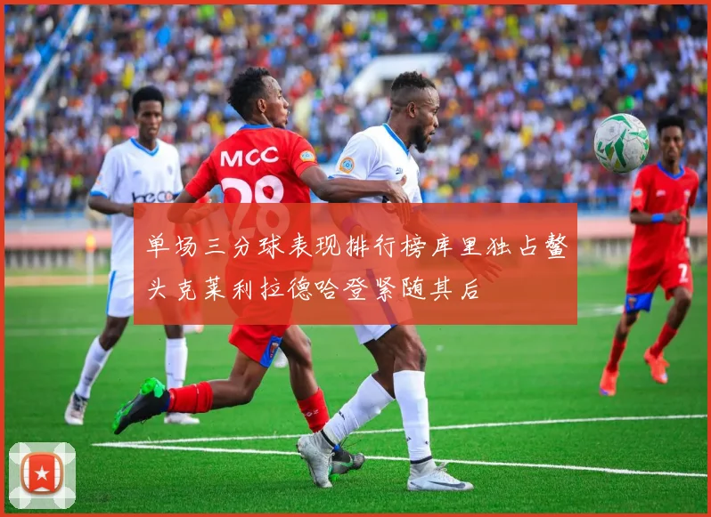 单场三分球表现排行榜库里独占鳌头克莱利拉德哈登紧随其后